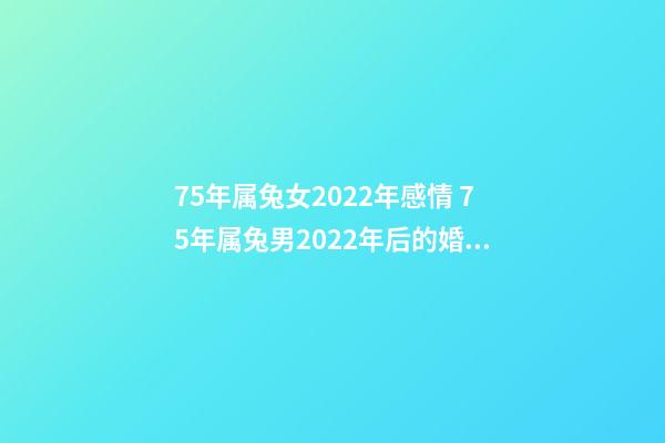 75年属兔女2022年感情 75年属兔男2022年后的婚姻，2022年属兔人的全年运势-第1张-观点-玄机派